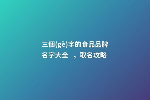 三個(gè)字的食品品牌名字大全，取名攻略-第1張-商標(biāo)起名-玄機(jī)派